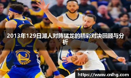 2013年129日湖人对阵猛龙的精彩对决回顾与分析