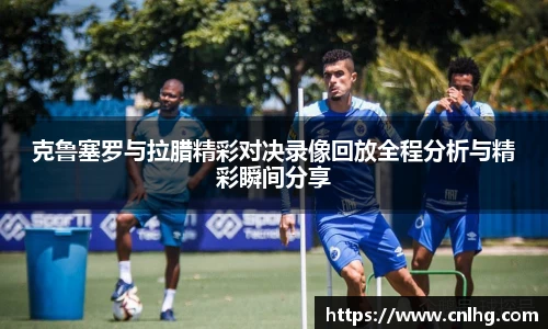 克鲁塞罗与拉腊精彩对决录像回放全程分析与精彩瞬间分享