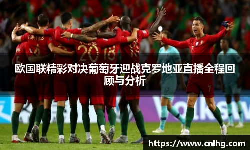 欧国联精彩对决葡萄牙迎战克罗地亚直播全程回顾与分析