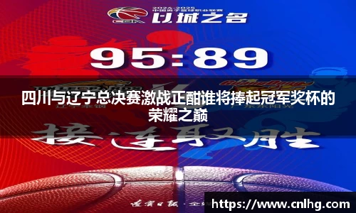 四川与辽宁总决赛激战正酣谁将捧起冠军奖杯的荣耀之巅
