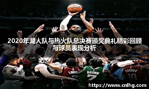 2020年湖人队与热火队总决赛颁奖典礼精彩回顾与球员表现分析